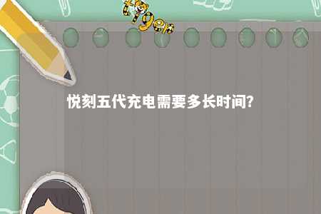 悦刻五代充电需要多长时间？ 